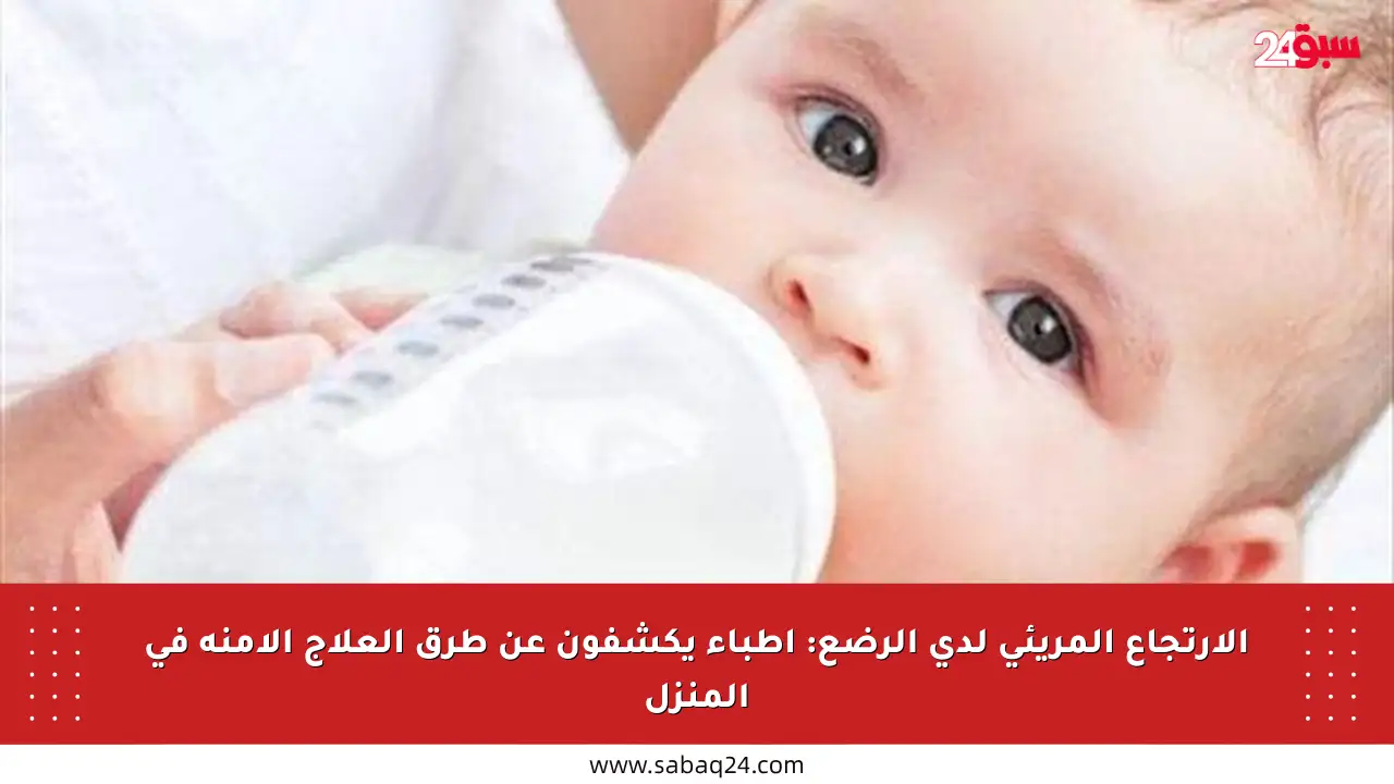 الارتجاع المريئي لدى الرضع: أطباء يكشفون عن طرق العلاج الآمنة في المنزل